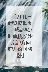 7月1日起铁路调图：成都6小时飙拢长沙 京沪方向增开夜间动卧