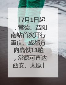 7月1日起，常德、益阳南站首次开行重庆、成都方向高铁13趟，常德可直达西安、太原