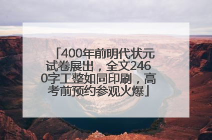 400年前明代状元试卷展出，全文2460字工整如同印刷，高考前预约参观火爆