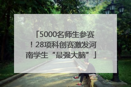 5000名师生参赛！28项科创赛激发河南学生“最强大脑”