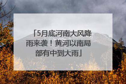 5月底河南大风降雨来袭！黄河以南局部有中到大雨