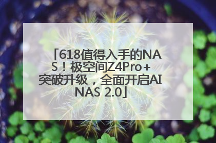 618值得入手的NAS！极空间Z4Pro+突破升级，全面开启AINAS 2.0