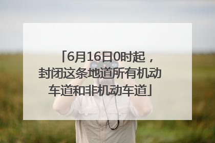 6月16日0时起，封闭这条地道所有机动车道和非机动车道