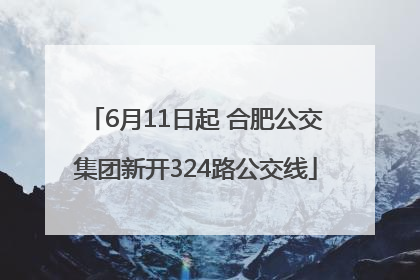 6月11日起 合肥公交集团新开324路公交线