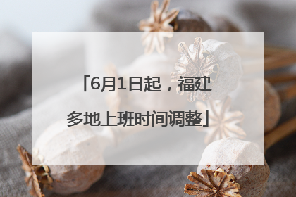 6月1日起，福建多地上班时间调整