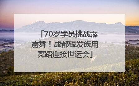 70岁学员挑战霹雳舞！成都银发族用舞蹈迎接世运会