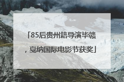 85后贵州籍导演毕赣，戛纳国际电影节获奖