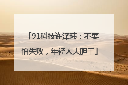 91科技许泽玮：不要怕失败，年轻人大胆干