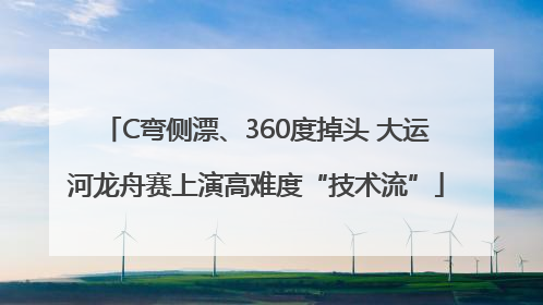 C弯侧漂、360度掉头 大运河龙舟赛上演高难度“技术流”