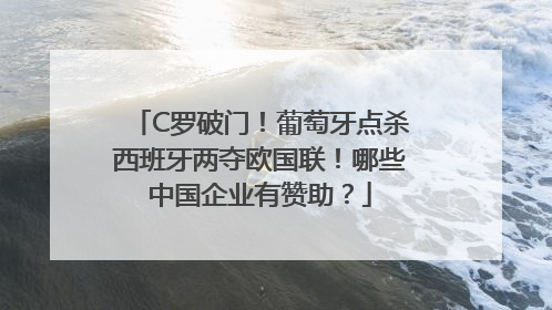 C罗破门！葡萄牙点杀西班牙两夺欧国联！哪些中国企业有赞助？