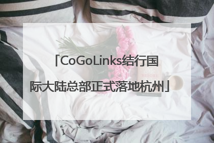 CoGoLinks结行国际大陆总部正式落地杭州