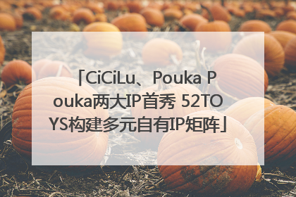 CiCiLu、Pouka Pouka两大IP首秀 52TOYS构建多元自有IP矩阵