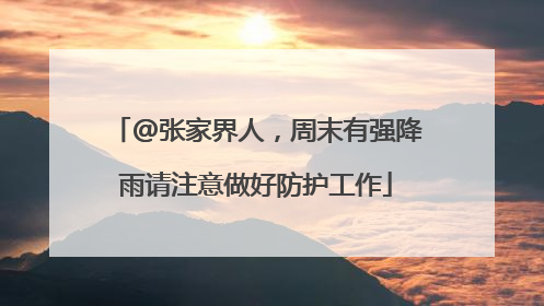 @张家界人，周末有强降雨请注意做好防护工作