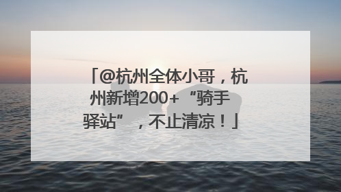 @杭州全体小哥，杭州新增200+“骑手驿站”，不止清凉！