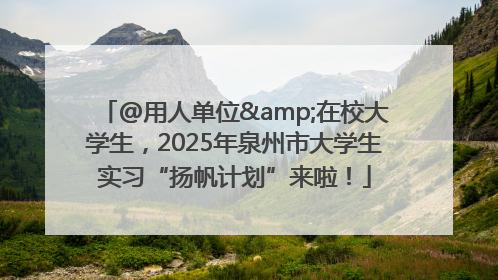 @用人单位&在校大学生，2025年泉州市大学生实习“扬帆计划”来啦！