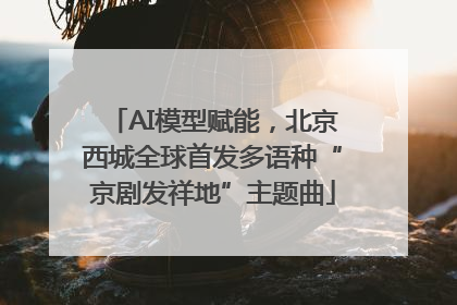 AI模型赋能，北京西城全球首发多语种“京剧发祥地”主题曲
