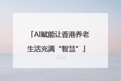 AI赋能让香港养老生活充满“智慧”