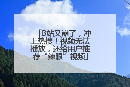 B站又崩了，冲上热搜！视频无法播放，还给用户推荐“辣眼”视频