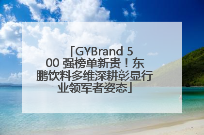 GYBrand 500 强榜单新贵！东鹏饮料多维深耕彰显行业领军者姿态