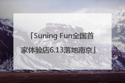 Suning Fun全国首家体验店6.13落地南京