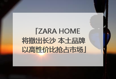 ZARA HOME将撤出长沙 本土品牌以高性价比抢占市场