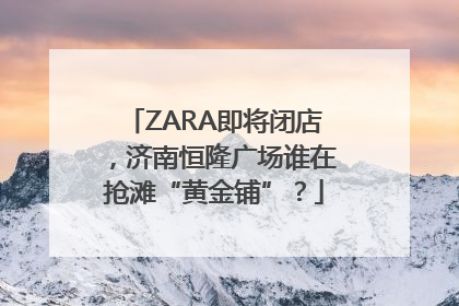 ZARA即将闭店，济南恒隆广场谁在抢滩“黄金铺”？